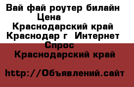 Вай фай роутер билайн › Цена ­ 1 300 - Краснодарский край, Краснодар г. Интернет » Спрос   . Краснодарский край